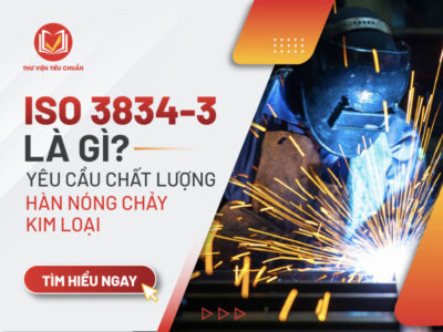 ISO 3834-3 là gì? Yêu cầu chất lượng hàn nóng chảy kim loại mức tiêu chuẩn