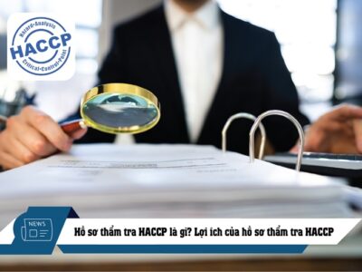 Hồ sơ thẩm tra HACCP là gì? Lợi ích của hồ sơ thẩm tra HACCP
