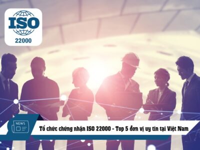 TỔ CHỨC CHỨNG NHẬN ISO 22000 - TOP 5 ĐƠN VỊ UY TÍN TẠI VIỆT NAM